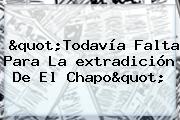 "Todavía Falta Para La <b>extradición</b> De El <b>Chapo</b>"