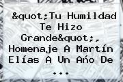 "Tu Humildad Te Hizo Grande", Homenaje A <b>Martín Elías</b> A Un Año De ...