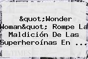 Ver quotwonder womanquot rompe la maldicion de las superheroinas en "<b>Wonder Woman</b>" Rompe La Maldición De Las Superheroínas En ...