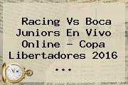 Racing Vs Boca Juniors En Vivo Online ? <b>Copa Libertadores 2016</b> <b>...</b>