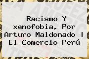 Racismo Y <b>xenofobia</b>, Por Arturo Maldonado | El Comercio Perú