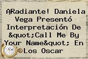 ¡Radiante! Daniela Vega Presentó Interpretación De "<b>Call Me By Your Name</b>" En Los Oscar