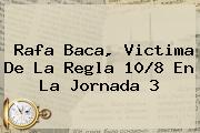 Rafa Baca, Victima De La Regla 10/8 En La <b>Jornada 3</b>