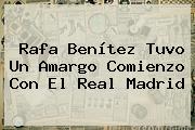 Rafa Benítez Tuvo Un Amargo Comienzo Con El <b>Real Madrid</b>
