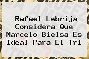 Rafael Lebrija Considera Que <b>Marcelo Bielsa</b> Es Ideal Para El Tri