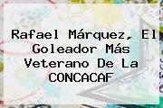 <b>Rafael Márquez</b>, El Goleador Más Veterano De La CONCACAF