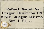 Rafael <b>Nadal</b> Vs Grigor Dimit<u>rov EN VIVO: Juegan Quinto Set | El ...
