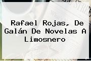 <b>Rafael Rojas</b>, De Galán De Novelas A Limosnero