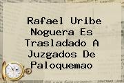 <b>Rafael Uribe Noguera</b> Es Trasladado A Juzgados De Paloquemao