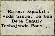 Ramos: "La Vida Sigue, <b>De Gea</b> Debe Seguir Trabajando Para <b>...</b>