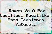 Ramos Va A Por Casillas: "Iker Está Temblando Ya"