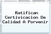 Ratifican Certivicacion De Calidad A <b>Porvenir</b>