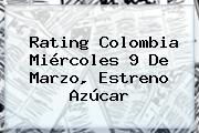 Rating Colombia Miércoles 9 De Marzo, Estreno <b>Azúcar</b>