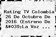 <b>Rating</b> TV <b>Colombia</b> 26 De Octubre De 2016 (Estreno De 'La Voz ...