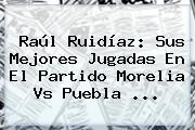 Raúl Ruidíaz: Sus Mejores Jugadas En El Partido <b>Morelia Vs Puebla</b> ...
