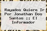 Rayados Quiere Ir Por <b>Jonathan Dos Santos</b> :: El Informador