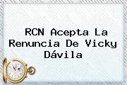 RCN Acepta La Renuncia De <b>Vicky Dávila</b>