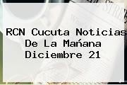RCN Cucuta <b>Noticias</b> De La Mañana Diciembre 21