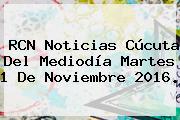 RCN Noticias Cúcuta Del Mediodía Martes 1 De <b>Noviembre</b> 2016.
