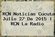 RCN <b>Noticias</b> Cucuta Julio 27 De 2015 | RCN La Radio