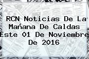 RCN Noticias De La Mañana De Caldas Este 01 De <b>Noviembre</b> De 2016