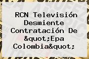 RCN Televisión Desmiente Contratación De "<b>Epa Colombia</b>"