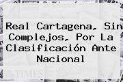 Real Cartagena, Sin Complejos, Por La Clasificación Ante <b>Nacional</b>