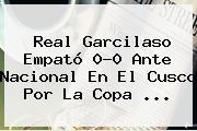 Real Garcilaso Empató 0-0 Ante Nacional En El Cusco Por La Copa ...