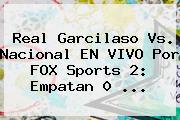 Real Garcilaso Vs. Nacional EN VIVO Por FOX Sports 2: Empatan 0 ...