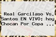 Real Garcilaso Vs. Santos EN VIVO: <b>hoy</b> Chocan Por <b>Copa</b> ...