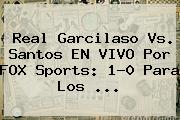 Real Garcilaso Vs. Santos EN VIVO Por FOX Sports: 1-0 Para Los ...