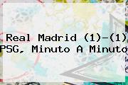 <b>Real Madrid</b> (1)-(1) <b>PSG</b>, Minuto A Minuto