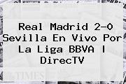 <b>Real Madrid</b> 2-0 <b>Sevilla</b> En Vivo Por La Liga BBVA | DirecTV