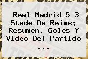 <b>Real Madrid</b> 5-3 <b>Stade De Reims</b>: Resumen, Goles Y Video Del Partido ...