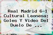<b>Real Madrid</b> 6-1 Cultural Leonesa: Goles Y Video Del Duelo De ...