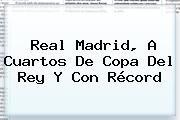 <b>Real Madrid</b>, A Cuartos De Copa Del Rey Y Con Récord