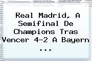 <b>Real Madrid</b>, A Semifinal De Champions Tras Vencer 4-2 A <b>Bayern</b> ...