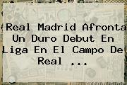 <b>Real Madrid</b> Afronta Un Duro Debut En Liga En El Campo De Real ...