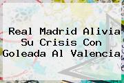 <b>Real Madrid</b> Alivia Su Crisis Con Goleada Al Valencia