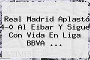 <b>Real Madrid</b> Aplastó 4-0 Al <b>Eibar</b> Y Sigue Con Vida En Liga BBVA <b>...</b>