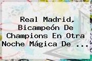 <b>Real Madrid</b>, Bicampeón De Champions En Otra Noche Mágica De ...