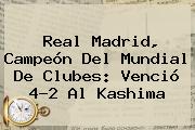 <b>Real Madrid</b>, Campeón Del Mundial De Clubes: Venció 4-2 Al Kashima