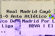 <b>Real Madrid</b> Cayó 1-0 Ante <b>Atlético De Madrid</b> Por La Liga BBVA | El <b>...</b>