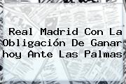 <b>Real Madrid</b> Con La Obligación De Ganar <b>hoy</b> Ante Las Palmas