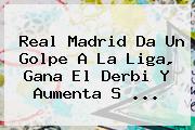 Ver real madrid da un golpe a la liga gana el derbi y aumenta s <b>Real Madrid</b> Da Un Golpe A La Liga, Gana El Derbi Y Aumenta S ...
