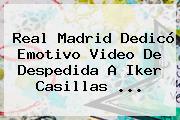 Real Madrid Dedicó Emotivo Video De Despedida A <b>Iker Casillas</b> <b>...</b>