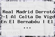 <b>Real Madrid</b> Derrotó 2-1 Al Celta De Vigo En El Bernabéu | El ...