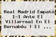 <b>Real Madrid</b> Empató 1-1 Ante El Villarreal En El Bernabéu | El ...