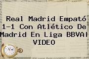 <b>Real Madrid</b> Empató 1-1 Con <b>Atlético</b> De <b>Madrid</b> En Liga BBVA| VIDEO