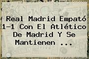 <b>Real Madrid</b> Empató 1-1 Con El Atlético De Madrid Y Se Mantienen <b>...</b>